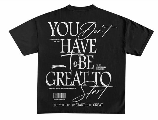 You don't have to be great to start. But you have to start to be great